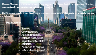 &nbsp;Desarrollamos e innovamos servicios según las necesidades de nuestros clientes, manteniendo su constante evaluación y mejora. Publicamos tu edicto en diarios nacionales sin necesidad de que te muevas de tu casa u oficina. Publicaciones: Edictos Convocatorias. Avisos notariales. Estados financieros. Impactos ambientales. Esquelas. Anuncios de empleo. Publicidad en general. 